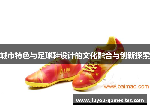 城市特色与足球鞋设计的文化融合与创新探索