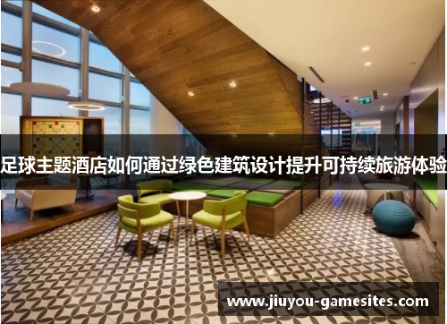 足球主题酒店如何通过绿色建筑设计提升可持续旅游体验