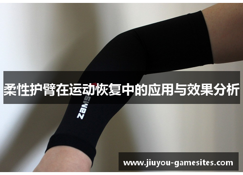 柔性护臂在运动恢复中的应用与效果分析